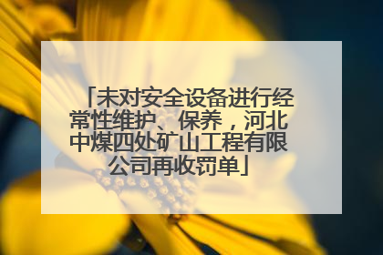 未对安全设备进行经常性维护、保养，河北中煤四处矿山工程有限公司再收罚单