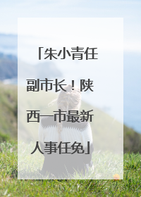 朱小青任副市长！陕西一市最新人事任免