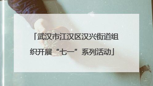 武汉市江汉区汉兴街道组织开展“七一”系列活动