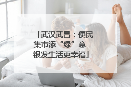 武汉武昌：便民集市添“绿”意 银发生活更幸福
