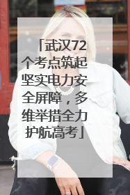 武汉72个考点筑起坚实电力安全屏障，多维举措全力护航高考