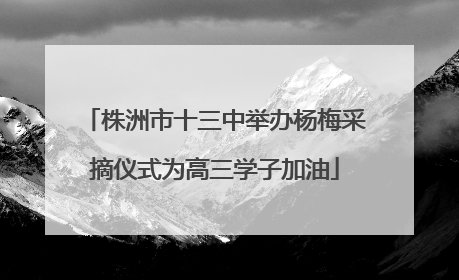 株洲市十三中举办杨梅采摘仪式为高三学子加油