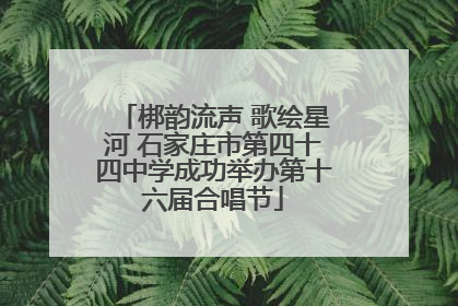 梆韵流声 歌绘星河 石家庄市第四十四中学成功举办第十六届合唱节
