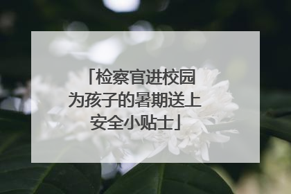 检察官进校园 为孩子的暑期送上安全小贴士