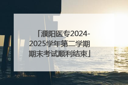 濮阳医专2024-2025学年第二学期期末考试顺利结束