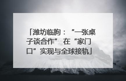 潍坊临朐：“一张桌子谈合作” 在“家门口”实现与全球接轨