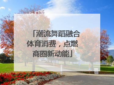 潮流舞蹈融合体育消费，点燃商圈新动能