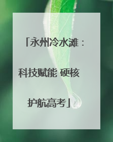 永州冷水滩：科技赋能 硬核护航高考