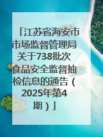 江苏省海安市市场监督管理局关于738批次食品安全监督抽检信息的通告（2025年第4期）