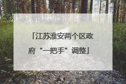 江苏淮安两个区政府“一把手”调整