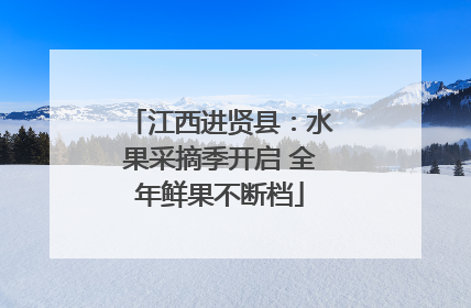江西进贤县：水果采摘季开启 全年鲜果不断档