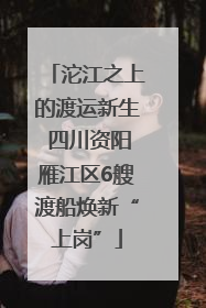 沱江之上的渡运新生 四川资阳雁江区6艘渡船焕新“上岗”