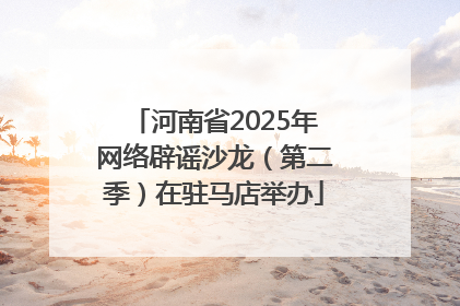 河南省2025年网络辟谣沙龙（第二季）在驻马店举办