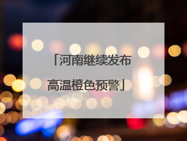河南继续发布高温橙色预警