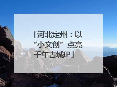 河北定州：以“小文创”点亮千年古城IP