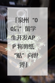 泉州“00后”留学生开发APP 将剪纸“贴”向世界