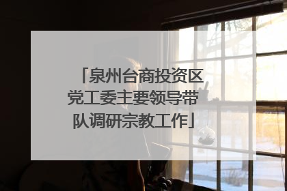 泉州台商投资区党工委主要领导带队调研宗教工作