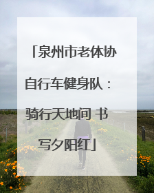 泉州市老体协自行车健身队：骑行天地间 书写夕阳红