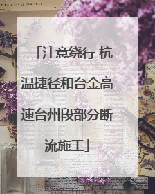 注意绕行 杭温捷径和台金高速台州段部分断流施工