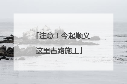 注意！今起顺义这里占路施工