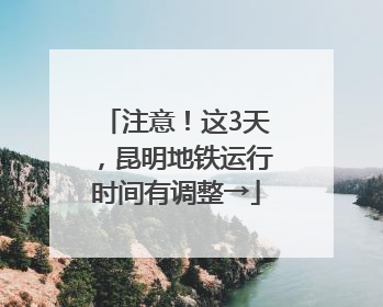 注意！这3天，昆明地铁运行时间有调整→