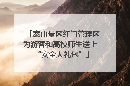 泰山景区红门管理区为游客和高校师生送上 “安全大礼包”