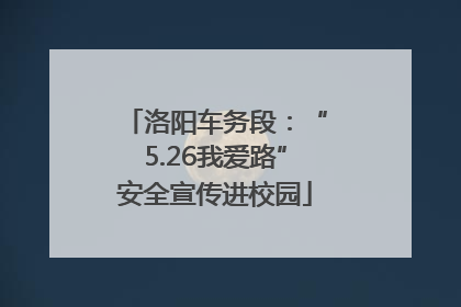 洛阳车务段：“5.26我爱路”安全宣传进校园