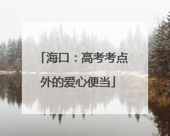 海口：高考考点外的爱心便当