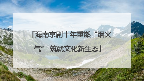 海南京剧十年重燃“烟火气” 筑就文化新生态