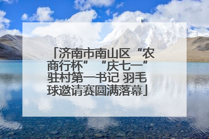 济南市南山区“农商行杯”“庆七一”驻村第一书记 羽毛球邀请赛圆满落幕
