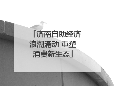 济南自助经济浪潮涌动 重塑消费新生态