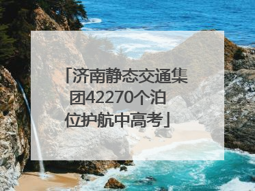 济南静态交通集团42270个泊位护航中高考
