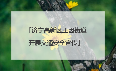 济宁高新区王因街道开展交通安全宣传