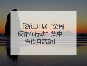 浙江开展“全民反诈在行动”集中宣传月活动