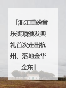 浙江重磅音乐奖项颁发典礼首次走出杭州、落地金华金东