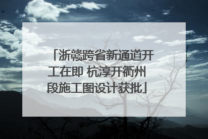浙赣跨省新通道开工在即 杭淳开衢州段施工图设计获批