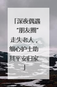 深夜偶遇“朋友圈”走失老人，细心护士助其平安归家