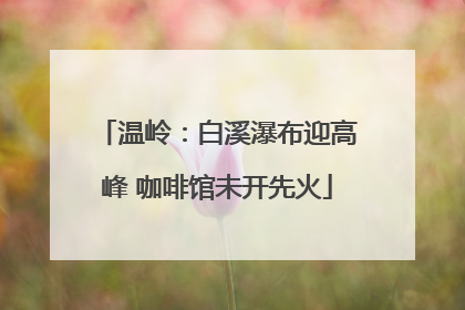 温岭：白溪瀑布迎高峰 咖啡馆未开先火