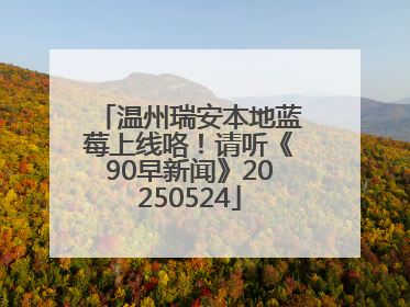 温州瑞安本地蓝莓上线咯！请听《90早新闻》20250524