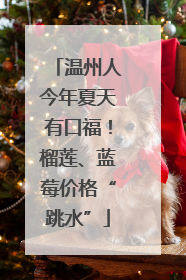 温州人今年夏天有口福！榴莲、蓝莓价格“跳水”