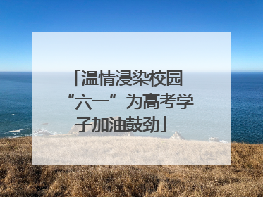温情浸染校园 “六一”为高考学子加油鼓劲