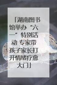 湖南图书馆举办“六一”特别活动 专家带孩子家长打开情绪疗愈大门