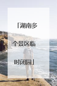 湖南多个景区临时闭园
