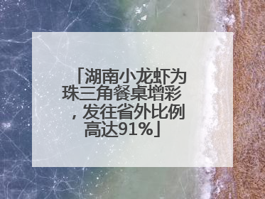 湖南小龙虾为珠三角餐桌增彩，发往省外比例高达91%