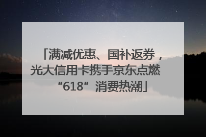 满减优惠、国补返券,光大信用卡携手京东点燃“618”消费热潮