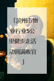滨州市物业行业5公里健步走活动圆满收官