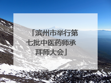 滨州市举行第七批中医药师承拜师大会