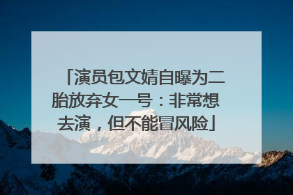 演员包文婧自曝为二胎放弃女一号：非常想去演，但不能冒风险