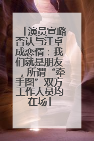 演员宣璐否认与汪卓成恋情：我们就是朋友，所谓“牵手图”双方工作人员均在场