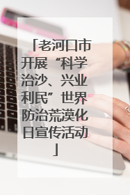 老河口市开展“科学治沙、兴业利民”世界防治荒漠化日宣传活动